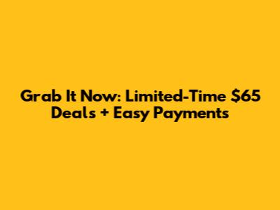 Grab It Now: Limited-Time $65 Deals + Easy Payments