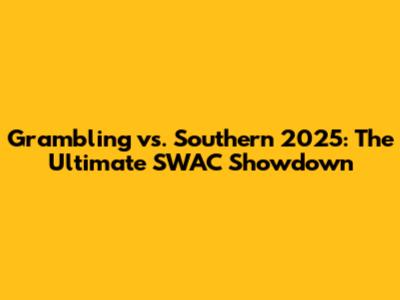 Grambling vs. Southern 2025: The Ultimate SWAC Showdown