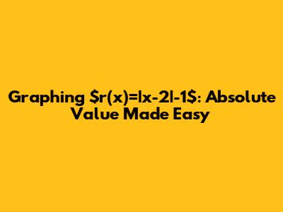 Graphing $r(x)=|x-2|-1$: Absolute Value Made Easy