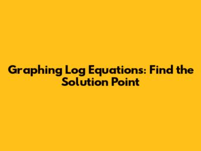 Graphing Log Equations: Find the Solution Point