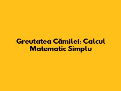 Greutatea Cămilei: Calcul Matematic Simplu