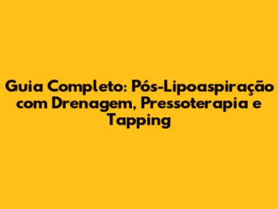 Guia Completo: Pós-Lipoaspiração com Drenagem, Pressoterapia e Tapping