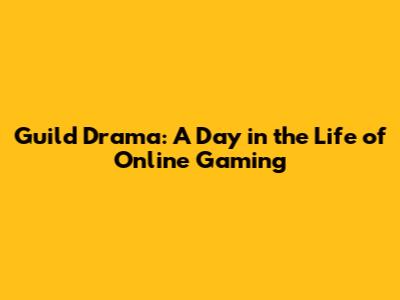 Guild Drama: A Day in the Life of Online Gaming