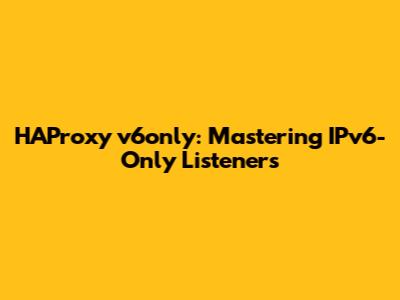 HAProxy `v6only`: Mastering IPv6-Only Listeners