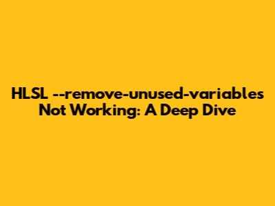 HLSL `--remove-unused-variables` Not Working: A Deep Dive
