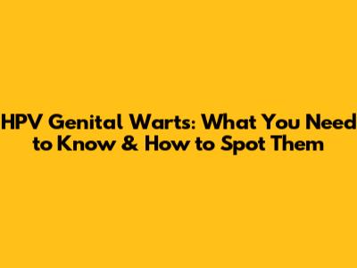 HPV Genital Warts: What You Need to Know & How to Spot Them