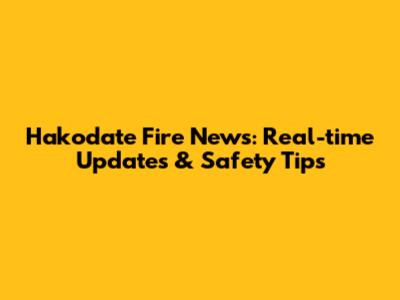 Hakodate Fire News: Real-time Updates & Safety Tips