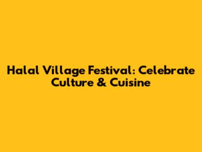 Halal Village Festival: Celebrate Culture & Cuisine