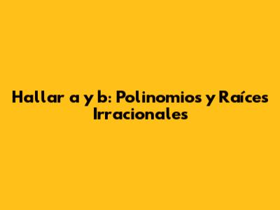 Hallar 'a' y 'b': Polinomios y Raíces Irracionales