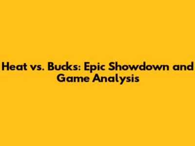 Heat vs. Bucks: Epic Showdown and Game Analysis