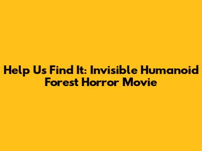 Help Us Find It: Invisible Humanoid Forest Horror Movie