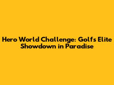 Hero World Challenge: Golf's Elite Showdown in Paradise