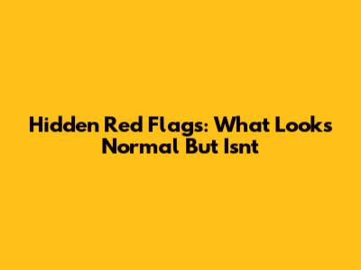 Hidden Red Flags: What Looks Normal But Isn't