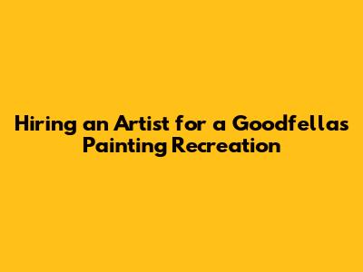 Hiring an Artist for a Goodfellas Painting Recreation