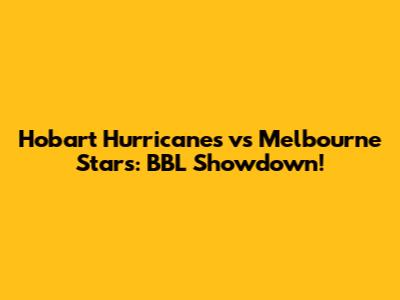 Hobart Hurricanes vs Melbourne Stars: BBL Showdown!