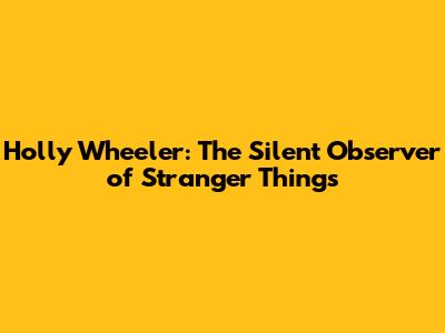 Holly Wheeler: The Silent Observer of Stranger Things