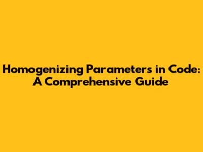 Homogenizing Parameters in Code: A Comprehensive Guide