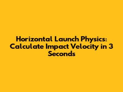 Horizontal Launch Physics: Calculate Impact Velocity in 3 Seconds