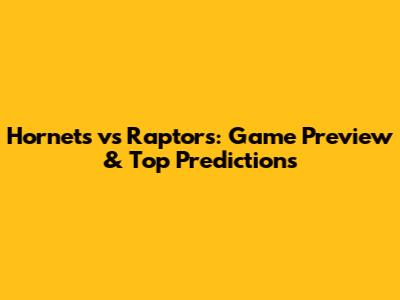 Hornets vs Raptors: Game Preview & Top Predictions