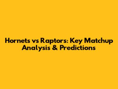 Hornets vs Raptors: Key Matchup Analysis & Predictions