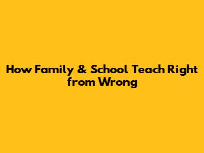 How Family & School Teach Right from Wrong