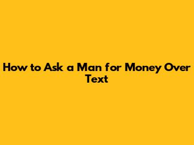 How to Ask a Man for Money Over Text