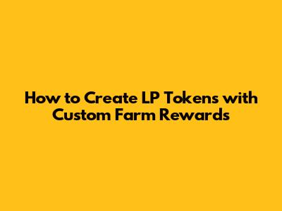 How to Create LP Tokens with Custom Farm Rewards