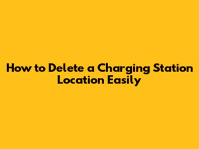 How to Delete a Charging Station Location Easily