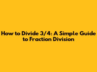 How to Divide 3/4: A Simple Guide to Fraction Division
