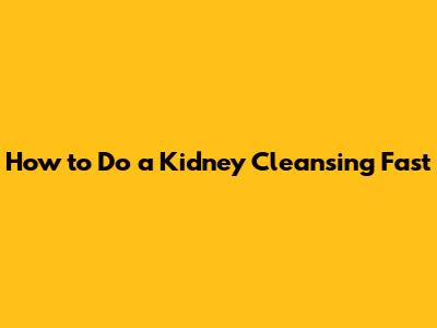 How to Do a Kidney Cleansing Fast