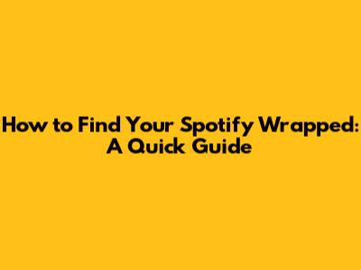 How to Find Your Spotify Wrapped: A Quick Guide