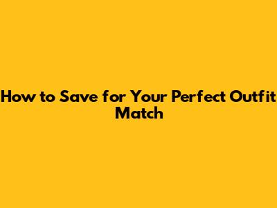 How to Save for Your Perfect Outfit Match