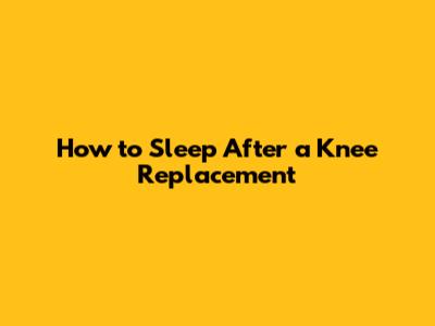 How to Sleep After a Knee Replacement