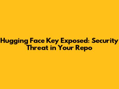 Hugging Face Key Exposed: Security Threat in Your Repo