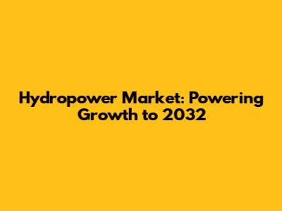 Hydropower Market: Powering Growth to 2032