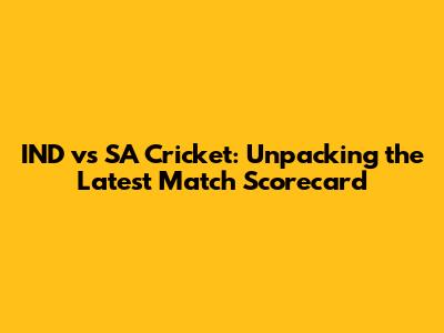 IND vs SA Cricket: Unpacking the Latest Match Scorecard