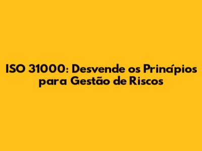 ISO 31000: Desvende os Princípios para Gestão de Riscos