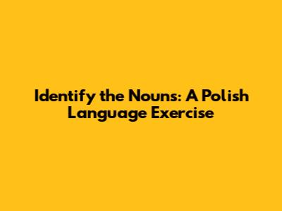 Identify the Nouns: A Polish Language Exercise