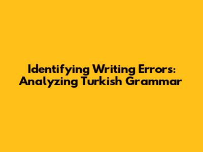 Identifying Writing Errors: Analyzing Turkish Grammar