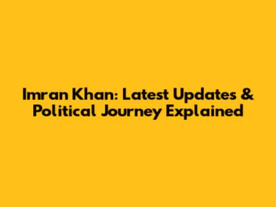 Imran Khan: Latest Updates & Political Journey Explained
