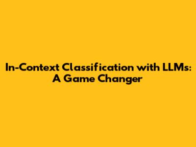 In-Context Classification with LLMs: A Game Changer