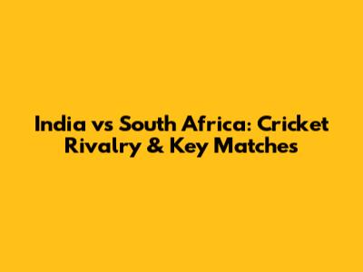 India vs South Africa: Cricket Rivalry & Key Matches
