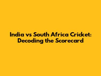 India vs South Africa Cricket: Decoding the Scorecard
