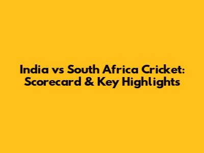 India vs South Africa Cricket: Scorecard & Key Highlights