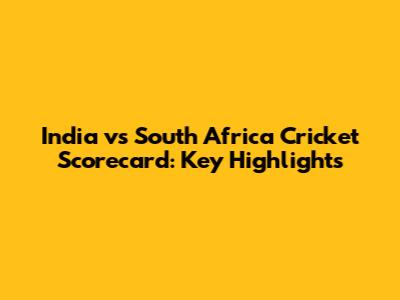 India vs South Africa Cricket Scorecard: Key Highlights