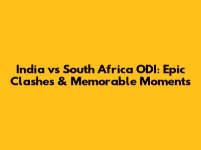 India vs South Africa ODI: Epic Clashes & Memorable Moments