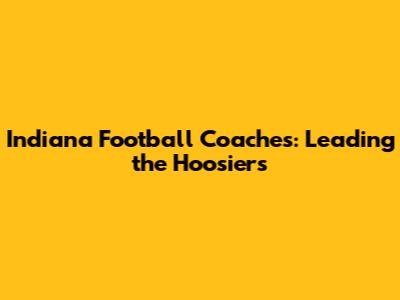 Indiana Football Coaches: Leading the Hoosiers