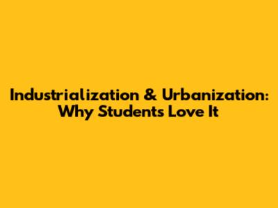 Industrialization & Urbanization: Why Students Love It