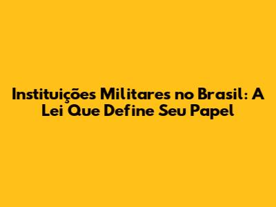 Instituições Militares no Brasil: A Lei Que Define Seu Papel