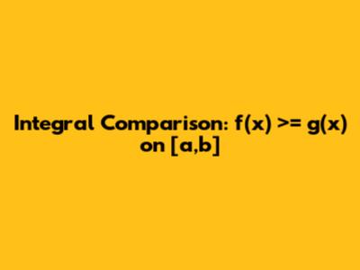 Integral Comparison: f(x) >= g(x) on [a,b]